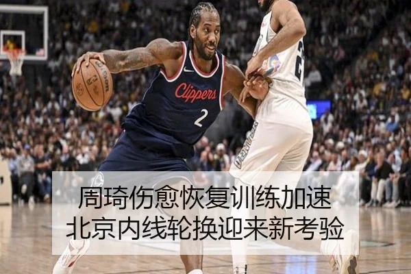 周琦伤愈恢复训练加速 北京内线轮换迎来新考验